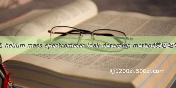 氦质谱检漏法 helium mass spectrometer leak detection method英语短句 例句大全
