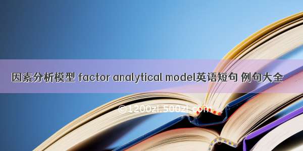因素分析模型 factor analytical model英语短句 例句大全
