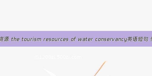 水利旅游资源 the tourism resources of water conservancy英语短句 例句大全