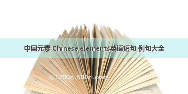 中国元素 Chinese elements英语短句 例句大全