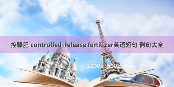 控释肥 controlled-release fertilizer英语短句 例句大全