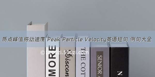 质点峰值振动速度 Peak Particle Velocity英语短句 例句大全