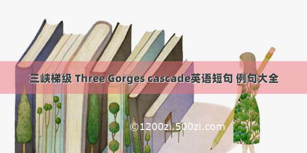 三峡梯级 Three Gorges cascade英语短句 例句大全