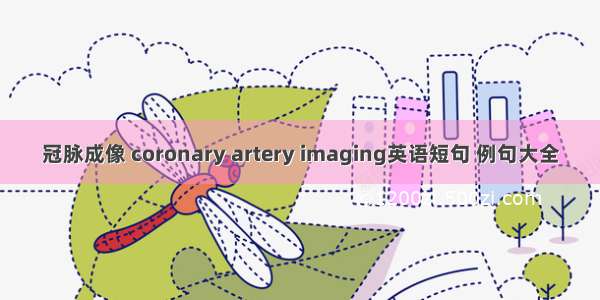 冠脉成像 coronary artery imaging英语短句 例句大全