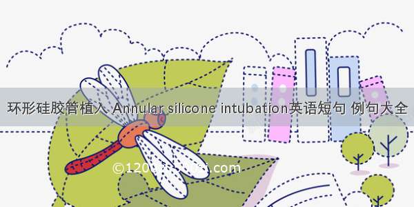 环形硅胶管植入 Annular silicone intubation英语短句 例句大全