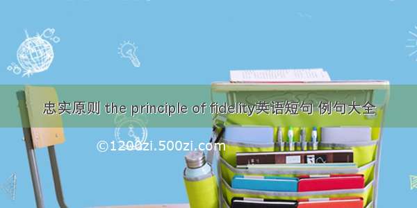 忠实原则 the principle of fidelity英语短句 例句大全