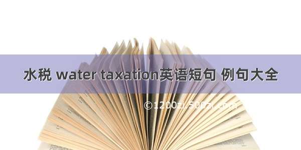 水税 water taxation英语短句 例句大全