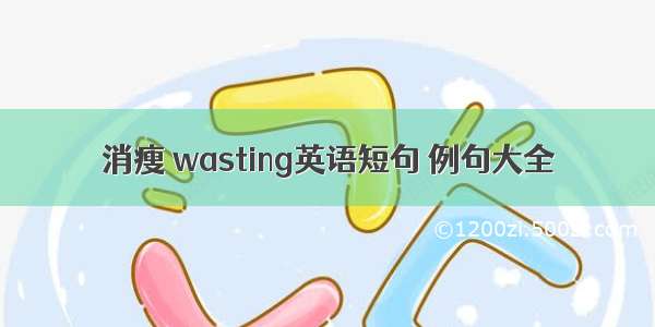 消瘦 wasting英语短句 例句大全