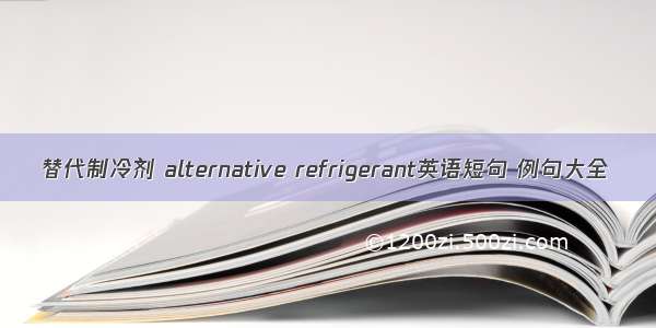 替代制冷剂 alternative refrigerant英语短句 例句大全