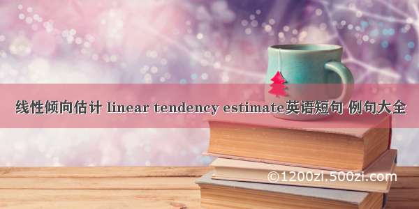 线性倾向估计 linear tendency estimate英语短句 例句大全