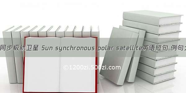 太阳同步极轨卫星 Sun synchronous polar satellite英语短句 例句大全