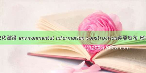 环境信息化建设 environmental information construction英语短句 例句大全