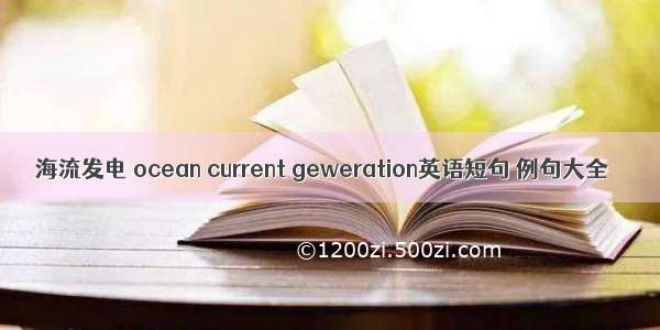 海流发电 ocean current geweration英语短句 例句大全