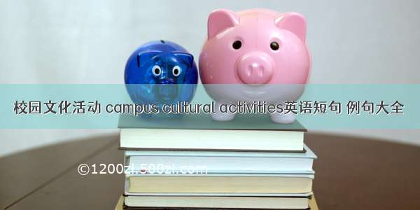 校园文化活动 campus cultural activities英语短句 例句大全