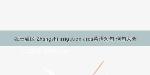 张士灌区 Zhangshi irrigation area英语短句 例句大全