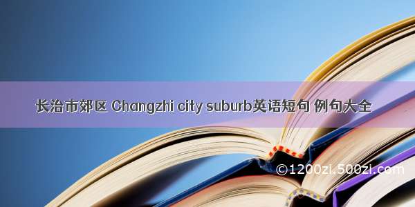 长治市郊区 Changzhi city suburb英语短句 例句大全