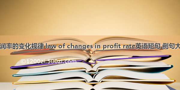利润率的变化规律 law of changes in profit rate英语短句 例句大全