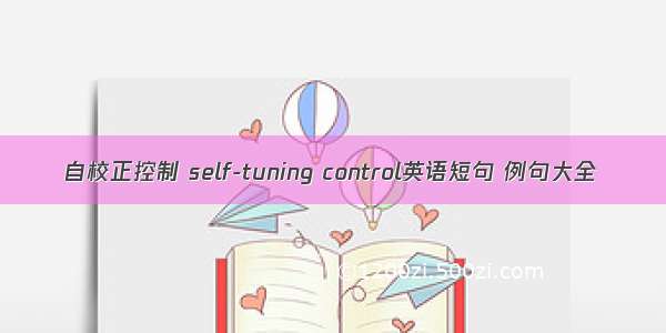 自校正控制 self-tuning control英语短句 例句大全