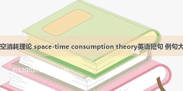 时空消耗理论 space-time consumption theory英语短句 例句大全
