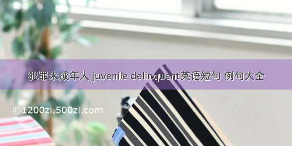 犯罪未成年人 juvenile delinquent英语短句 例句大全