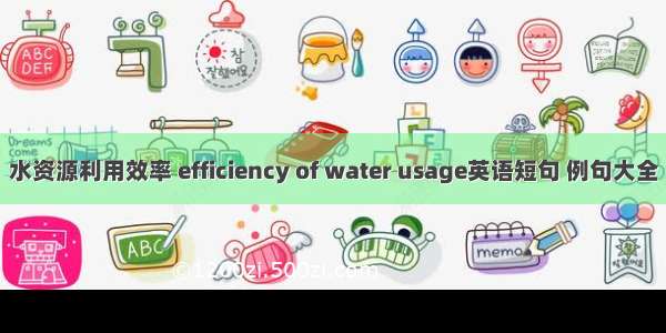 水资源利用效率 efficiency of water usage英语短句 例句大全