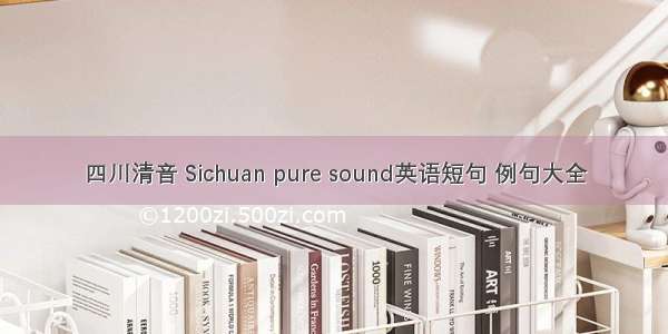 四川清音 Sichuan pure sound英语短句 例句大全