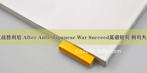 抗战胜利后 After Anti-Japanese War Succeed英语短句 例句大全