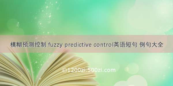 模糊预测控制 fuzzy predictive control英语短句 例句大全