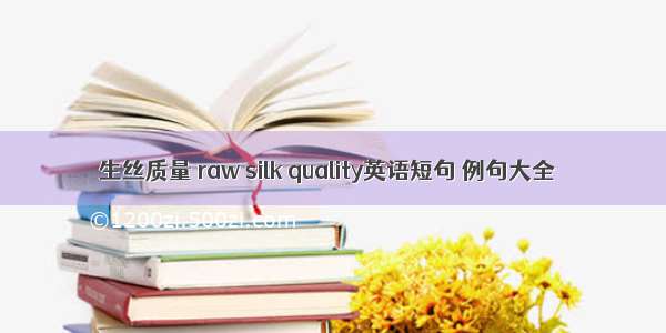 生丝质量 raw silk quality英语短句 例句大全