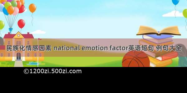 民族化情感因素 national emotion factor英语短句 例句大全