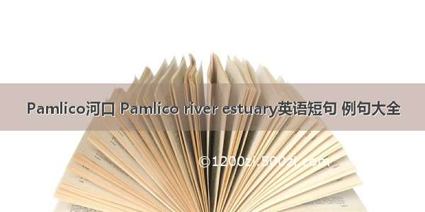 Pamlico河口 Pamlico river estuary英语短句 例句大全