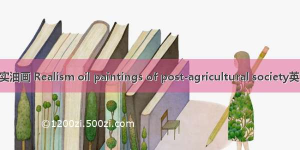 后农业社会的写实油画 Realism oil paintings of post-agricultural society英语短句 例句大全