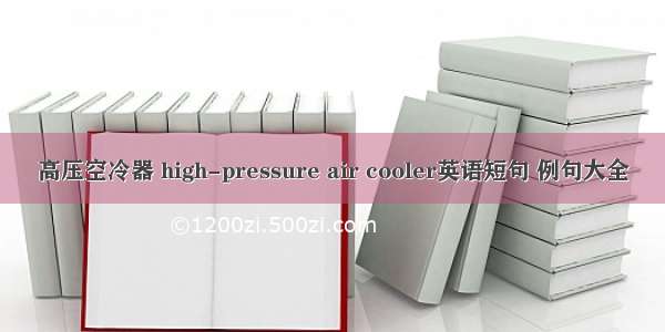 高压空冷器 high-pressure air cooler英语短句 例句大全