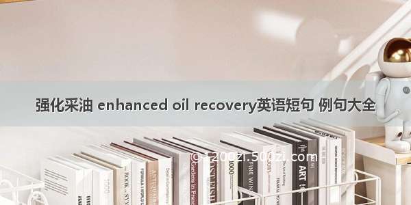 强化采油 enhanced oil recovery英语短句 例句大全