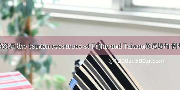闽台旅游资源 the tourism resources of Fujian and Taiwan英语短句 例句大全