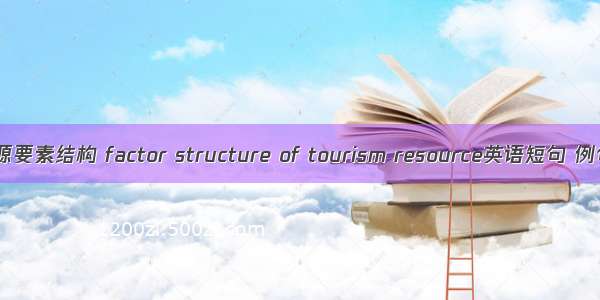 旅游资源要素结构 factor structure of tourism resource英语短句 例句大全