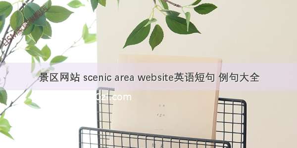 景区网站 scenic area website英语短句 例句大全