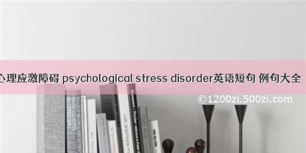 心理应激障碍 psychological stress disorder英语短句 例句大全