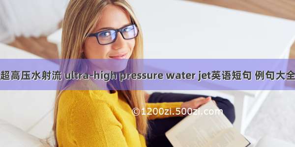 超高压水射流 ultra-high pressure water jet英语短句 例句大全