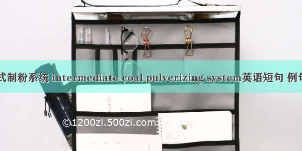 中储式制粉系统 intermediate coal pulverizing system英语短句 例句大全