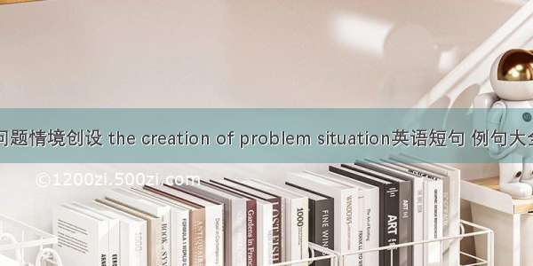 问题情境创设 the creation of problem situation英语短句 例句大全