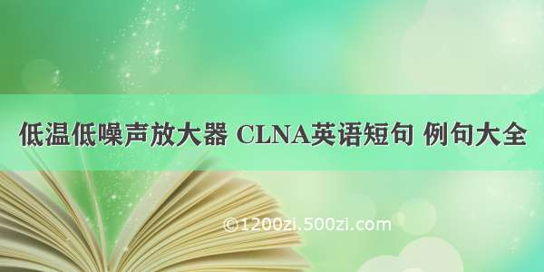 低温低噪声放大器 CLNA英语短句 例句大全