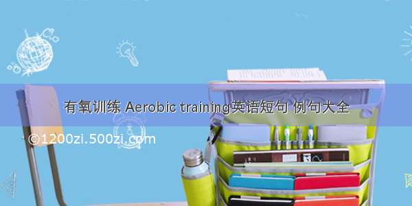 有氧训练 Aerobic training英语短句 例句大全