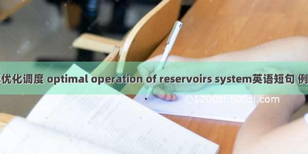 水库群优化调度 optimal operation of reservoirs system英语短句 例句大全