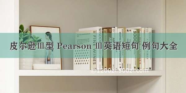 皮尔逊Ⅲ型 Pearson Ⅲ英语短句 例句大全