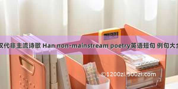 汉代非主流诗歌 Han non-mainstream poetry英语短句 例句大全