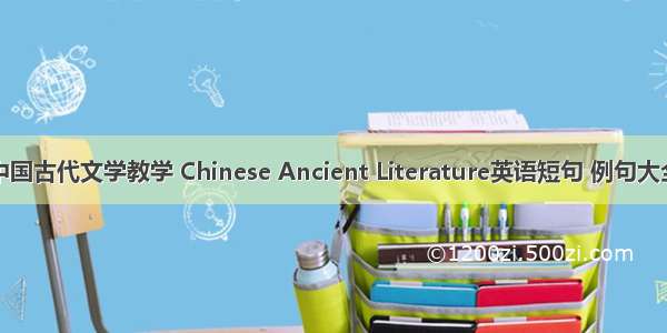 中国古代文学教学 Chinese Ancient Literature英语短句 例句大全