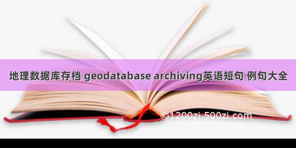 地理数据库存档 geodatabase archiving英语短句 例句大全