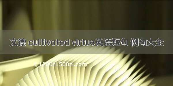 文德 cultivated virtue英语短句 例句大全