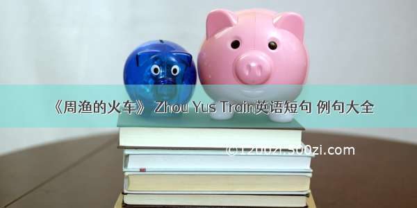 《周渔的火车》 Zhou Yus Train英语短句 例句大全